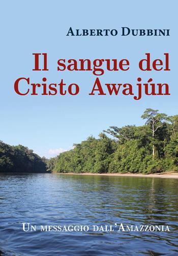Il sangue del Cristo Awajún - Alberto Dubbini - Libro Youcanprint 2022 | Libraccio.it