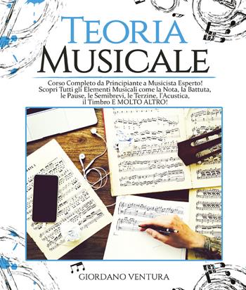 Teoria musicale. Corso completo da principiante a musicista esperto! Scopri tutti gli elementi musicali come la nota, la battuta, il quarto, le pause, le semibrevi, le terzine, l'acustica, il timbro e molto altro - Giordano Ventura - Libro Youcanprint 2021 | Libraccio.it