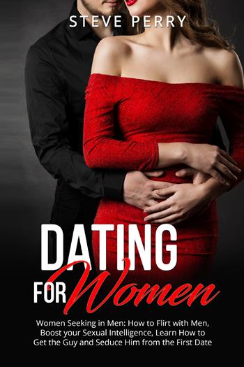 Women seeking in men. How to flirt with men, boost your sexual intelligence, learn how to get the guy and seduce him from the first date - Steve Perry - Libro Youcanprint 2022 | Libraccio.it
