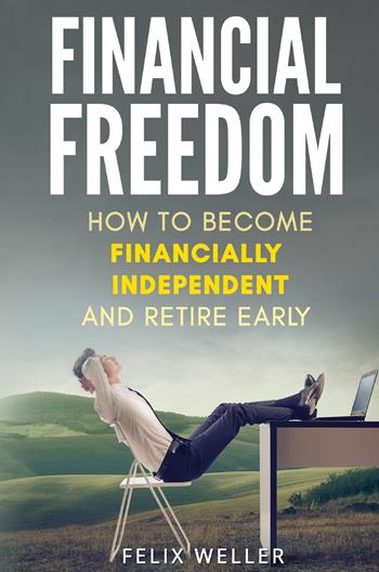 Financial freedom. How to become financially independent and retire early - Felix Weller - Libro Youcanprint 2022 | Libraccio.it