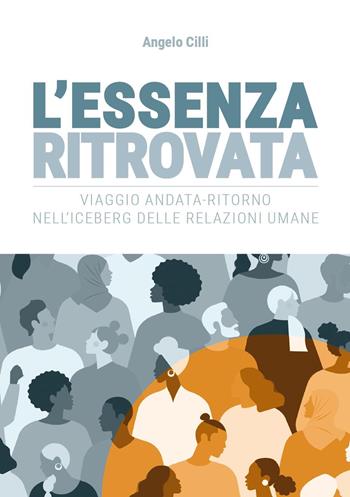 L'essenza ritrovata. Viaggio andata-ritorno nell'iceberg delle relazioni umane - Angelo Cilli - Libro Youcanprint 2021 | Libraccio.it