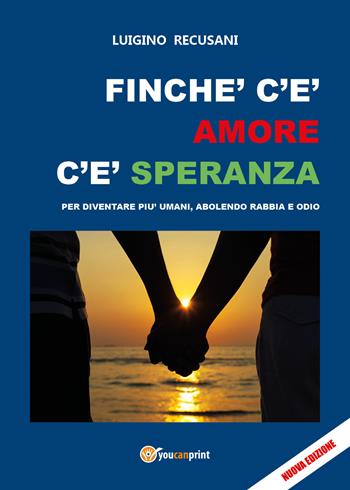 Finché c'è amore c'è speranza. Per diventare più umani, abolendo rabbia e odio - Luigino Recusani - Libro Youcanprint 2021 | Libraccio.it