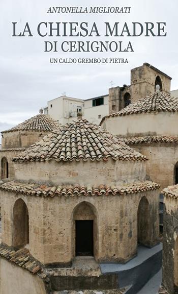 La chiesa Madre di Cerignola. Un caldo grembo di pietra - Antonella Migliorati - Libro Youcanprint 2021 | Libraccio.it