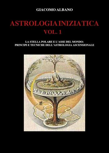 Astrologia iniziatica. Vol. 1: stella polare e l'asse del mondo: principi e tecniche dell'astrologia ascensionale, La. - Giacomo Albano - Libro Youcanprint 2021 | Libraccio.it