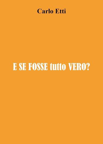 E se fosse tutto vero? - Carlo Etti - Libro Youcanprint 2021 | Libraccio.it