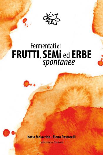 Fermentati di frutti, semi ed erbe spontanee - Katia Malacrida, Elena Pastorelli - Libro Youcanprint 2021 | Libraccio.it