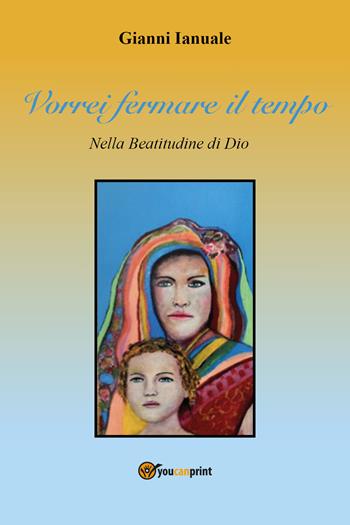 Vorrei fermare il tempo - Gianni Ianuale - Libro Youcanprint 2021 | Libraccio.it