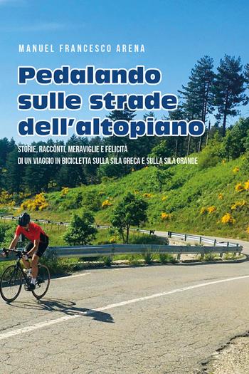 Pedalando sulle strade dell'Altopiano. Storie, racconti e meraviglie di un viaggio in bicicletta sulla Sila Greca e sulla Sila Grande - Manuel Francesco Arena - Libro Youcanprint 2021 | Libraccio.it