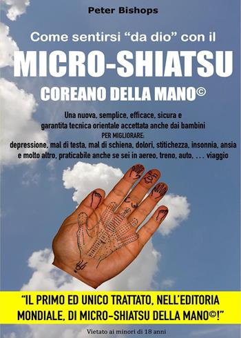 Come sentirsi «da dio» con il micro-shiatsu coreano della mano©. Per migliorare: depressione, mal di testa, mal di schiena, dolori, stitichezza, insonnia, ansia e molto altro, praticabile anche se sei in aereo, treno, auto, viaggio - Peter Bishop - Libro Youcanprint 2021 | Libraccio.it