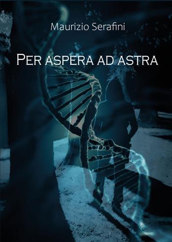 Per aspera ad astra. Attraverso le asperità sino alle stelle - Maurizio Serafini - Libro Youcanprint 2021 | Libraccio.it