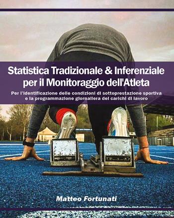 Statistica tradizionale & inferenziale per il monitoraggio dell'atleta. Per l'identificazione delle condizioni di sottoprestazione sportiva e la programmazione giornaliera dei carichi di lavoro - Matteo Fortunati - Libro Youcanprint 2021 | Libraccio.it