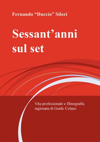 Sessant'anni sul set. Vita professionale e filmografia ragionata di Guido Celano - Fernando Duccio Silori - Libro Youcanprint 2021 | Libraccio.it