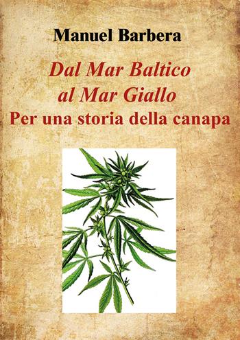 Dal Mar Baltico al Mar Giallo: per una storia della canapa - Manuel Barbera - Libro Youcanprint 2021 | Libraccio.it