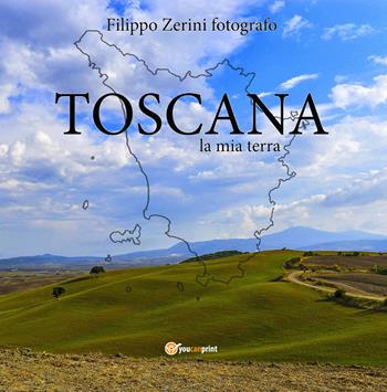 Toscana, la mia terra - Filippo Zerini - Libro Youcanprint 2021 | Libraccio.it