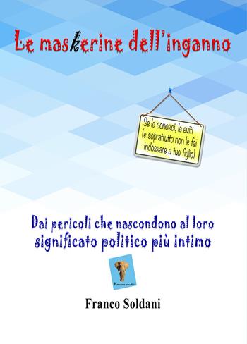 Le maskerine dell'inganno. Dai pericoli che nascondono al loro significato politico più intimo - Franco Soldani - Libro Youcanprint 2021 | Libraccio.it