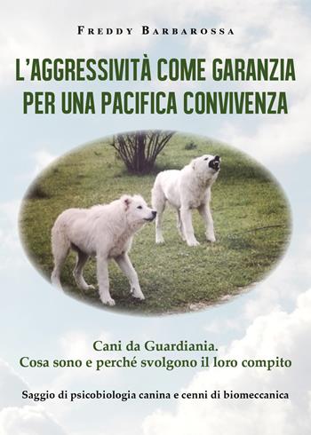 L' aggressività come garanzia per una pacifica convivenza. Saggio di psicobiologia canina e cenni di biomeccanica - Freddy Barbarossa - Libro Youcanprint 2021 | Libraccio.it