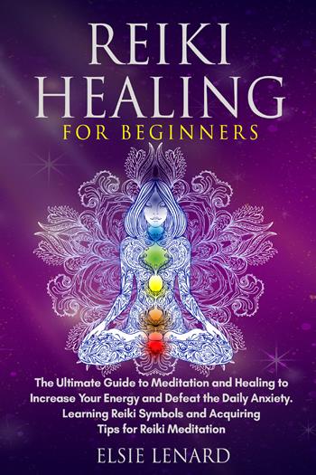 Reiki healing for beginners. The ultimate guide to meditation and healing to increase your energy and defeat the daily anxiety. Learning reiki symbols and acquiring tips for reiki meditation - Elsie Lenard - Libro Youcanprint 2021 | Libraccio.it
