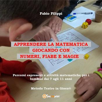 Apprendere la matematica giocando con numeri, fiabe e magie. Percorsi espressivi e attività matematiche per i bambini dai 7 agli 11 anni - Fabio Filippi - Libro Youcanprint 2021 | Libraccio.it