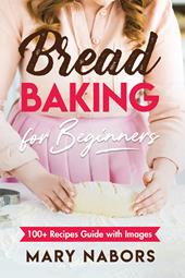 Bread baking for beginners. 100+ Recipes guide with images