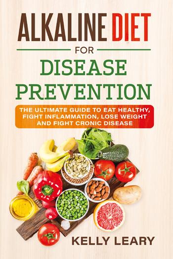 Alkaline diet for disease prevention. The ultimate guide to eat healthy, fight inflammation, lose weight and fight cronic disease - Kelly Leary - Libro Youcanprint 2021 | Libraccio.it