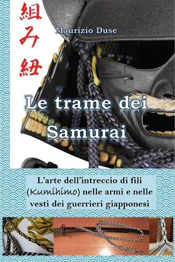 Le trame dei samurai. L'arte dell'intreccio di fili (Kumihimo) nelle armi e nelle vesti dei guerrieri giapponesi - Maurizio Duse - Libro Youcanprint 2021 | Libraccio.it