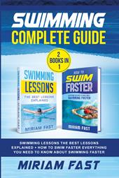 Swimming complete guide. Swimming lessons. The best lessons explained + How to swim faster everything you need to know about swimming faster. (2 books in 1)