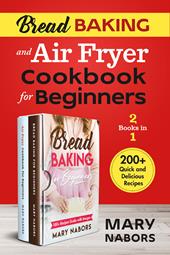 Bread baking and air fryer cookbook for beginners (2 books in 1). 200 + quick and delicious recipes