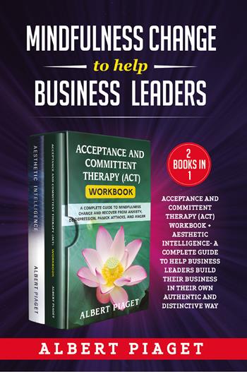 Mindfulness change to help business leaders: Acceptance and committent therapy (act) workbook - Aesthetic intelligence. A complete guide to help business leaders build their business in their own authentic and distinctive way - Albert Piaget - Libro Youcanprint 2021 | Libraccio.it