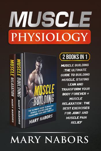 Muscle physiology (2 Books in 1): Muscle building. The ultimate guide to building muscle, staying lean and transform your body forever-Muscle relaxation. Exercises for joint and muscle pain relief - Mary Nabors - Libro Youcanprint 2021 | Libraccio.it