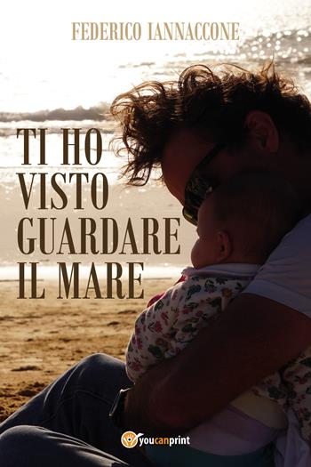 Ti ho visto guardare il mare - Federico Iannaccone - Libro Youcanprint 2021 | Libraccio.it