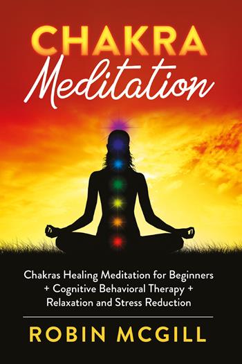 Chakra meditation. Chakras healing meditation for beginners + cognitive behavioral therapy + relaxation and stress reduction - Robin McGill - Libro Youcanprint 2021 | Libraccio.it