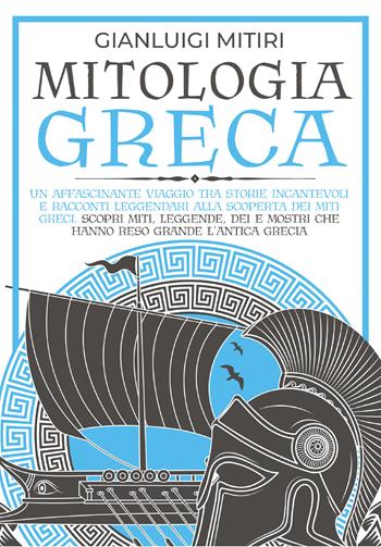 Mitologia greca. Un affascinante viaggio tra storie incantevoli e racconti leggendari alla scoperta dei miti greci. Scopri miti, leggende, dei e mostri che hanno reso grande l'antica Grecia - Gianluigi Mitiri - Libro Youcanprint 2021 | Libraccio.it