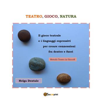 Teatro, gioco, natura. Il gioco teatrale e i linguaggi espressivi per creare connessioni fra dentro e fuori - Helga Dentale - Libro Youcanprint 2021 | Libraccio.it