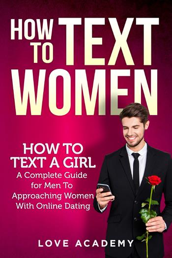 How to text women. How to text a girl, a complete guide for men to approaching women with online dating - Love Academy - Libro Youcanprint 2021 | Libraccio.it