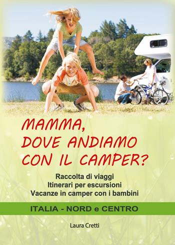 Mamma, dove andiamo con il camper? Raccolta di viaggi. Itinerari per escursioni. Vacanze in camper con i bambini. Italia nord e centro - Laura Cretti - Libro Youcanprint 2021 | Libraccio.it