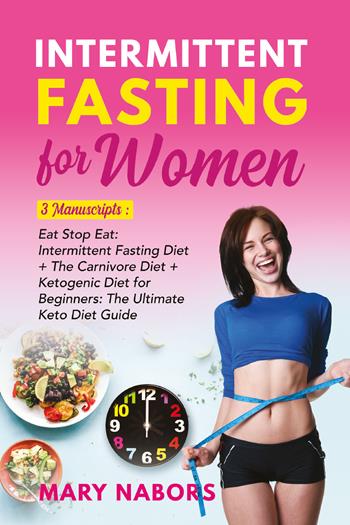 Intermittent fasting for women. 3 manuscripts: eat stop eat: intermittent fasting diet + the carnivore diet + ketogenic diet for beginners: the ultimate keto diet guide - Mary Nabors - Libro Youcanprint 2021 | Libraccio.it