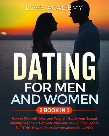 Dating for men and women. How to flirt with men and women, boost your sexual intelligence, the art of seduction and sexual intelligence, flirting: how to start conversations like a pro - Love Academy - Libro Youcanprint 2021 | Libraccio.it