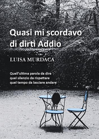 Quasi mi scordavo di dirti addio - Luisa Murdaca - Libro Youcanprint 2021 | Libraccio.it