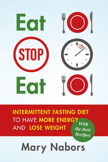 Eat stop eat. Intermittent fasting diet to have more energy and lose weight (with the best recipes) - Mary Nabors - Libro Youcanprint 2021 | Libraccio.it