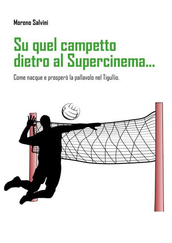 Su quel campetto dietro al Supercinema... Come nacque e prosperò la pallavolo nel Tigullio - Moreno Salvini - Libro Youcanprint 2021 | Libraccio.it