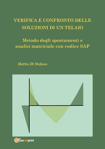 Verifica e confronto delle soluzioni di un telaio. Metodo degli spostamenti e analisi matriciale con codice SAP - Mattia Di Stefano - Libro Youcanprint 2021 | Libraccio.it