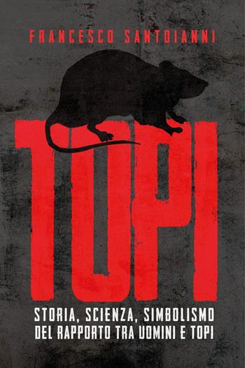 Topi. Storia, scienza, simbolismo del rapporto tra uomini e topi - Francesco Santoianni - Libro Youcanprint 2021 | Libraccio.it