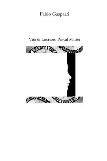 Vita di Lucrezio Pascal Mattei - Fabio Gasparri - Libro Youcanprint 2021 | Libraccio.it