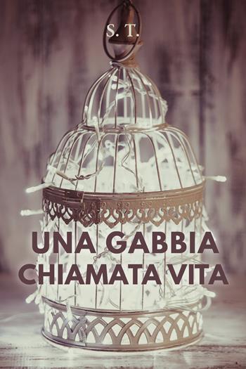 Una gabbia chiamata vita - S.T. - Libro Youcanprint 2021 | Libraccio.it