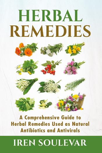 Herbal remedies. A comprehensive guide to herbal remedies used as natural antibiotics and antivirals - Iren Soulevar - Libro Youcanprint 2021 | Libraccio.it