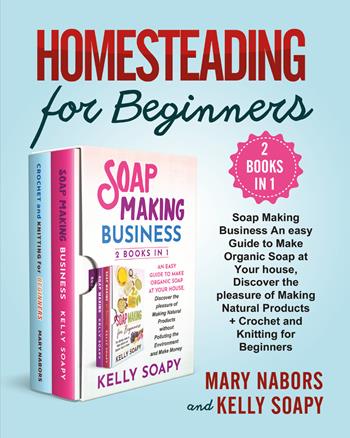 Homesteading for beginners. Beginners (2 Books in 1): soap making business an easy guide to make organic soap at your house, discover the pleasure of making natural products + crochet and knitting for beginners - Mary Nabors, Kelly Soapy - Libro Youcanprint 2021 | Libraccio.it