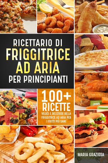 Ricettario di friggitrice ad aria per principianti - Maria Graziosa - Libro Youcanprint 2021 | Libraccio.it