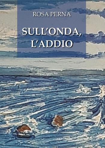 Sull'onda, l'addio - Rosa Perna - Libro Youcanprint 2021 | Libraccio.it