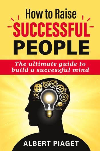 How to raise successful people - Albert Piaget - Libro Youcanprint 2021 | Libraccio.it