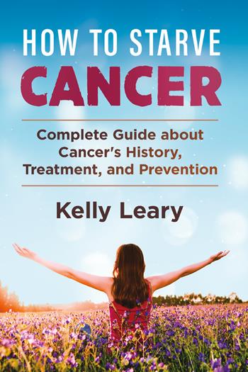 How to starve cancer. Complete guide about cancer's history, treatment, and prevention - Kelly Leary - Libro Youcanprint 2021 | Libraccio.it